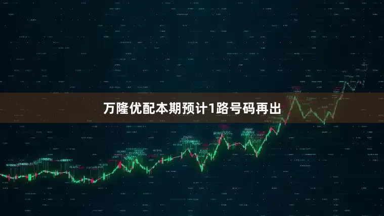 万隆优配本期预计1路号码再出