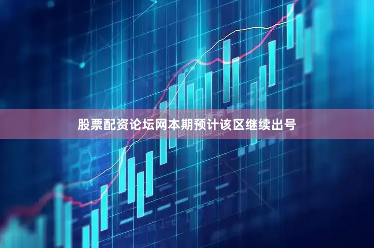 股票配资论坛网本期预计该区继续出号