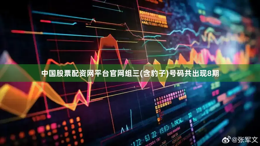 中国股票配资网平台官网组三(含豹子)号码共出现8期