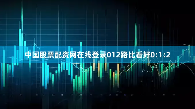 中国股票配资网在线登录012路比看好0:1:2