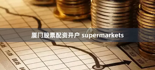 厦门股票配资开户 supermarkets