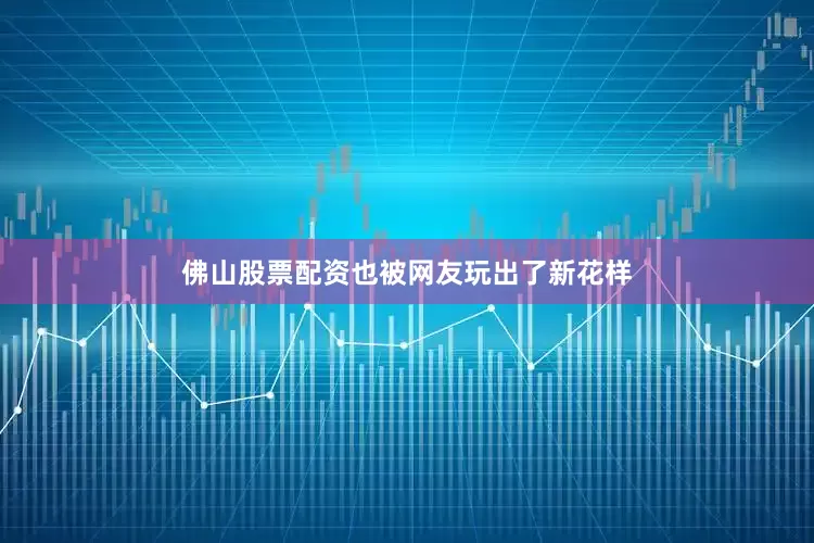 佛山股票配资也被网友玩出了新花样