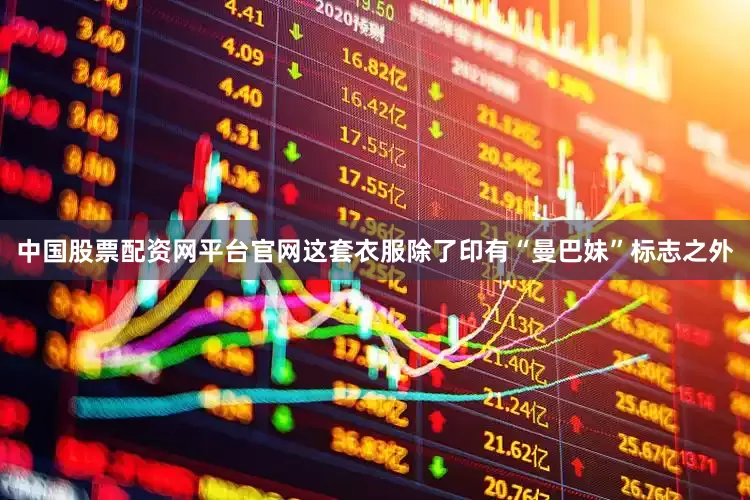 中国股票配资网平台官网这套衣服除了印有“曼巴妹”标志之外