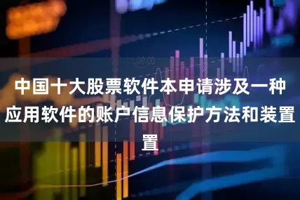 中国十大股票软件本申请涉及一种应用软件的账户信息保护方法和装置