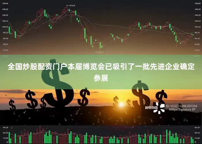 全国炒股配资门户本届博览会已吸引了一批先进企业确定参展