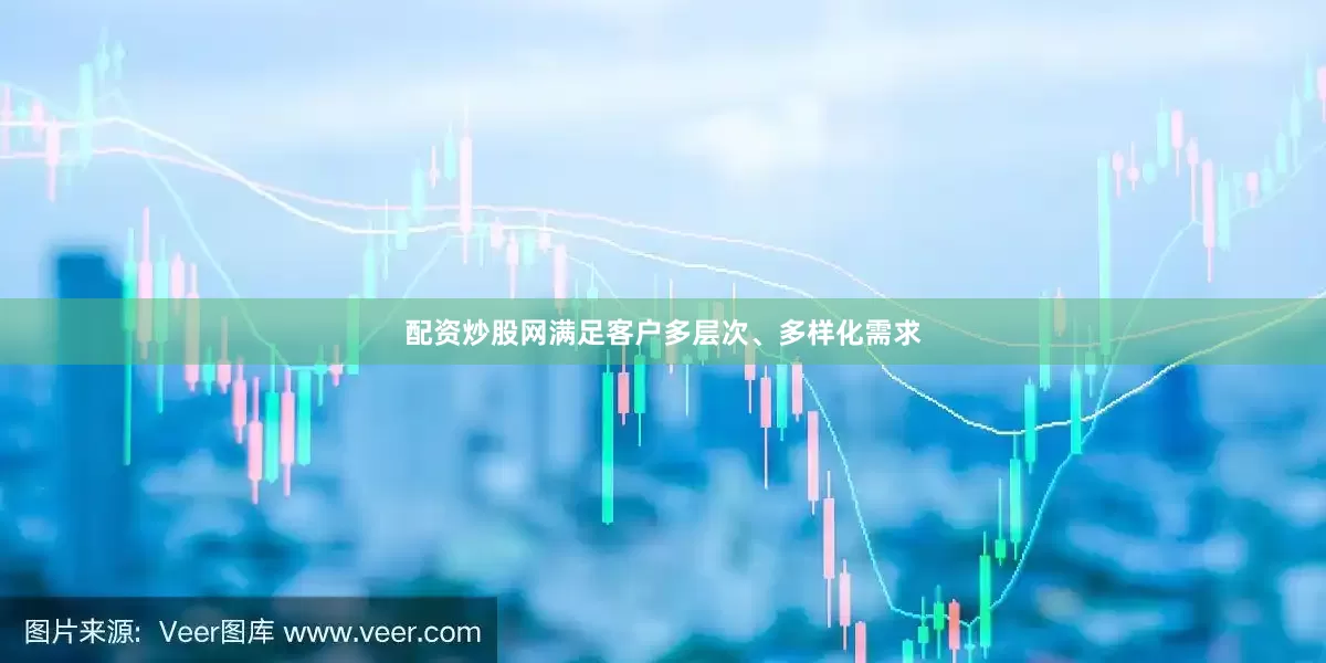 配资炒股网满足客户多层次、多样化需求