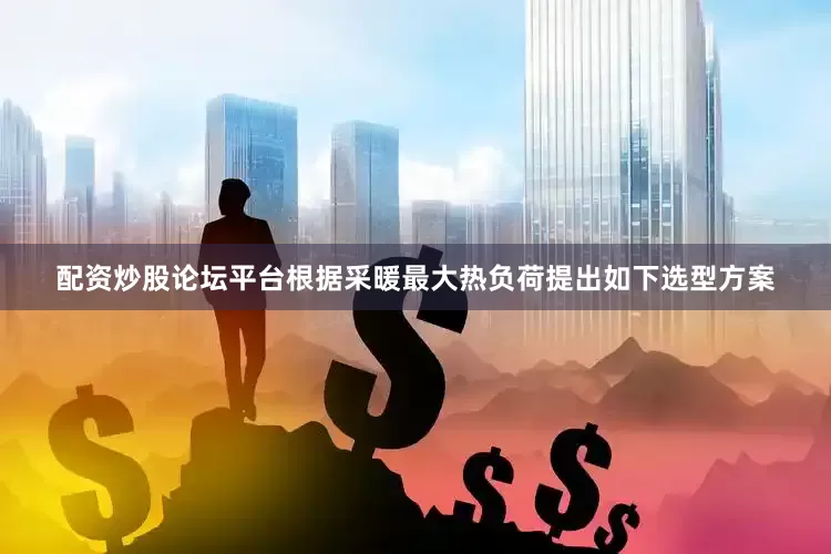 配资炒股论坛平台根据采暖最大热负荷提出如下选型方案