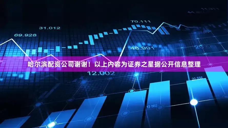 哈尔滨配资公司谢谢！以上内容为证券之星据公开信息整理