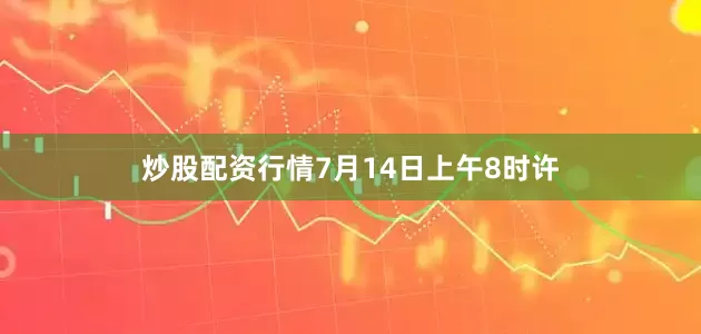 炒股配资行情7月14日上午8时许