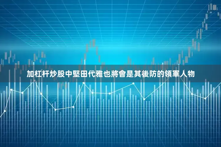 加杠杆炒股中堅田代雅也將會是其後防的領軍人物