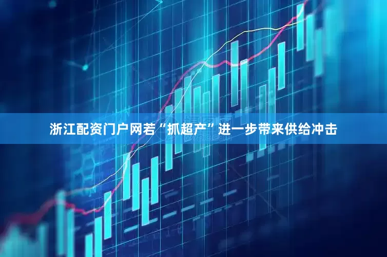 浙江配资门户网若“抓超产”进一步带来供给冲击