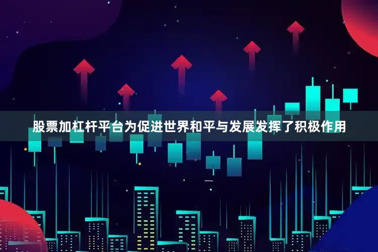 股票加杠杆平台为促进世界和平与发展发挥了积极作用