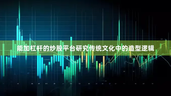 能加杠杆的炒股平台研究传统文化中的造型逻辑