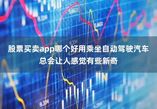 股票买卖app哪个好用乘坐自动驾驶汽车总会让人感觉有些新奇