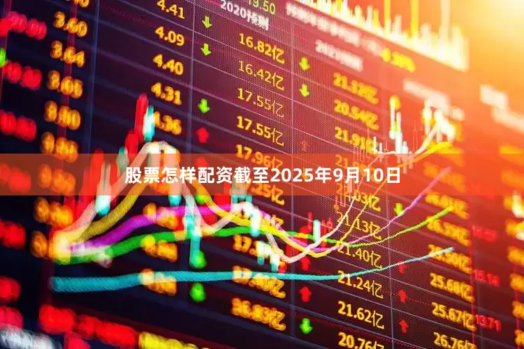 股票怎样配资截至2025年9月10日