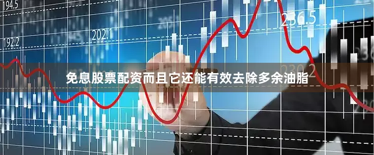 免息股票配资而且它还能有效去除多余油脂