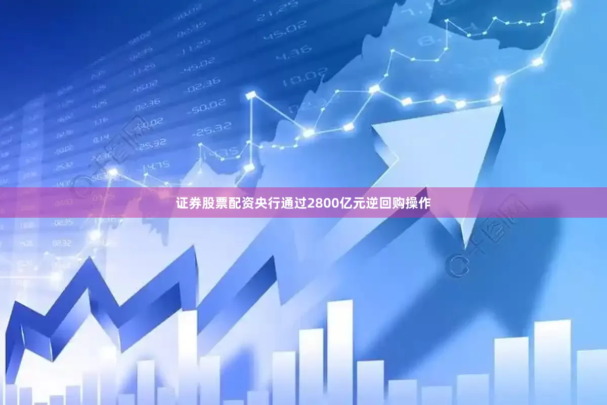 证券股票配资央行通过2800亿元逆回购操作