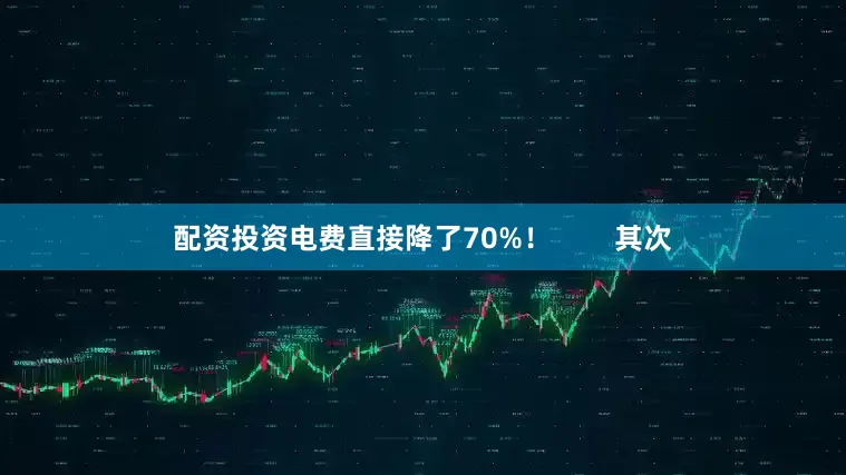 配资投资电费直接降了70%！        其次