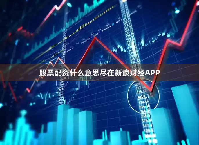 股票配资什么意思尽在新浪财经APP