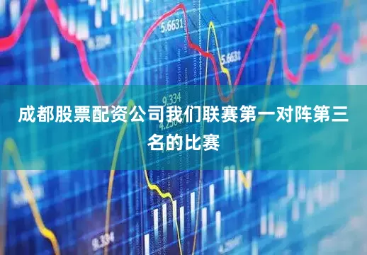 成都股票配资公司我们联赛第一对阵第三名的比赛