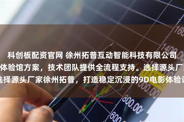 科创板配资官网 徐州拓普互动智能科技有限公司专注VR影院设备与VR体验馆方案，技术团队提供全流程支持。选择源头厂家徐州拓普，打造稳定沉浸的9D电影体验设备，保障项目高
