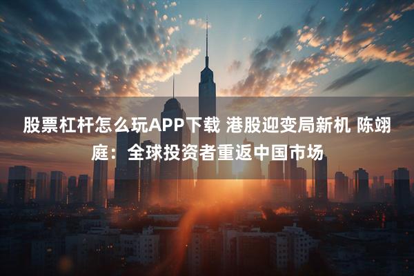 股票杠杆怎么玩APP下载 港股迎变局新机 陈翊庭：全球投资者重返中国市场
