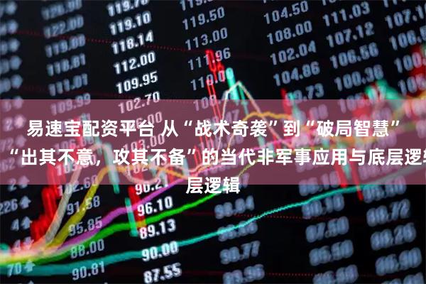 易速宝配资平台 从“战术奇袭”到“破局智慧”：“出其不意，攻其不备”的当代非军事应用与底层逻辑