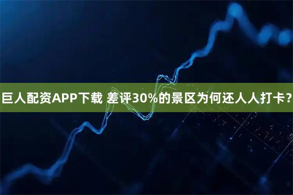 巨人配资APP下载 差评30%的景区为何还人人打卡？