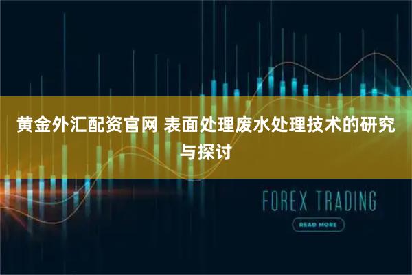 黄金外汇配资官网 表面处理废水处理技术的研究与探讨