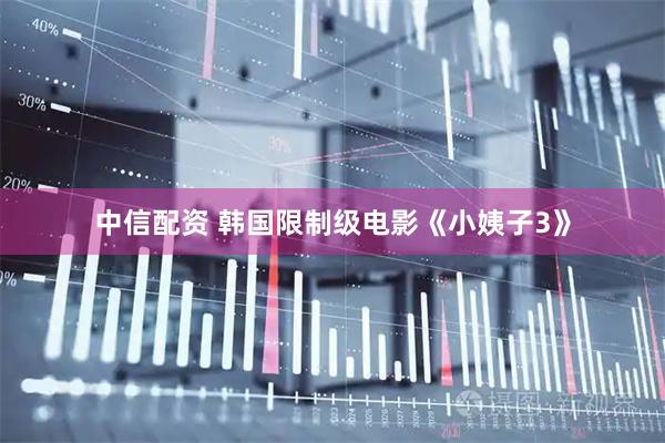 中信配资 韩国限制级电影《小姨子3》