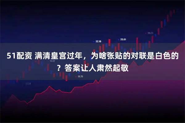 51配资 满清皇宫过年，为啥张贴的对联是白色的？答案让人肃然起敬