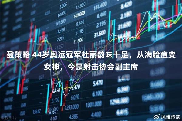 盈策略 44岁奥运冠军杜丽韵味十足,从满脸痘变女神,今是射击协会副主席